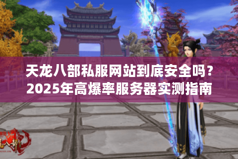 天龙八部私服网站到底安全吗？2025年高爆率服务器实测指南