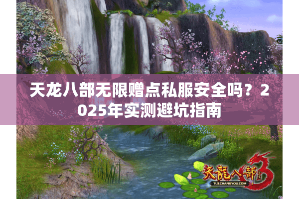 天龙八部无限赠点私服安全吗？2025年实测避坑指南