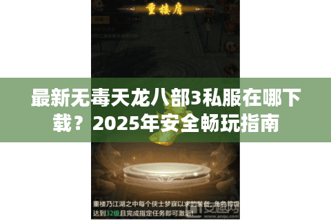 最新无毒天龙八部3私服在哪下载？2025年安全畅玩指南