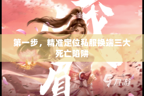 第一步，精准定位私服换端三大死亡陷阱