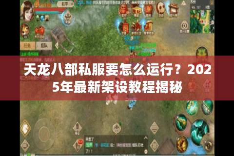天龙八部私服要怎么运行？2025年最新架设教程揭秘