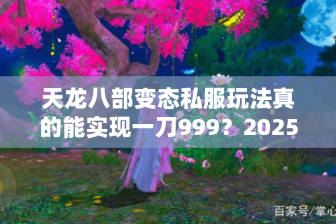 天龙八部变态私服玩法真的能实现一刀999？2025最新避坑指南