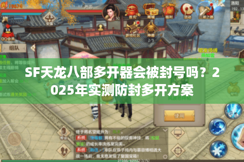 SF天龙八部多开器会被封号吗？2025年实测防封多开方案