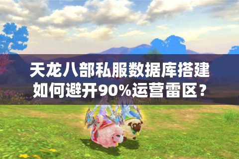 天龙八部私服数据库搭建如何避开90%运营雷区？