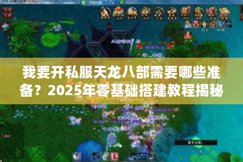 我要开私服天龙八部需要哪些准备？2025年零基础搭建教程揭秘