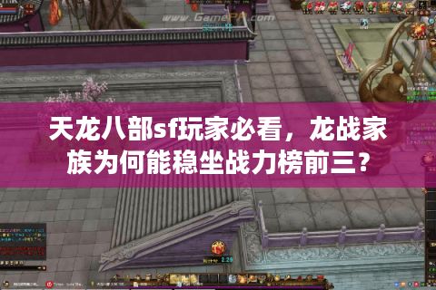 天龙八部sf玩家必看，龙战家族为何能稳坐战力榜前三？