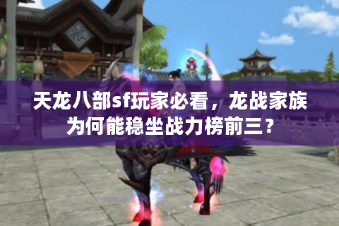 天龙八部sf玩家必看，龙战家族为何能稳坐战力榜前三？