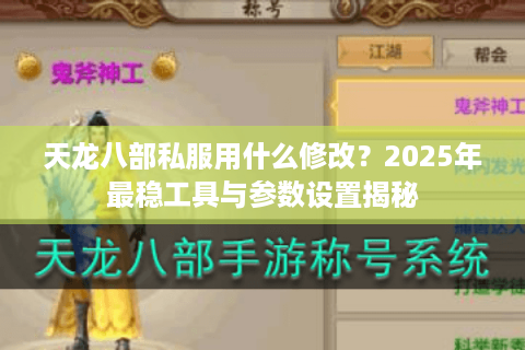 天龙八部私服用什么修改？2025年最稳工具与参数设置揭秘