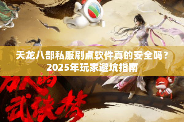 天龙八部私服刷点软件真的安全吗？2025年玩家避坑指南