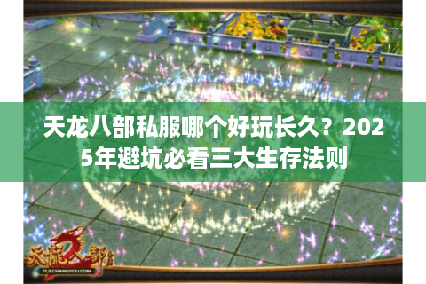 天龙八部私服哪个好玩长久？2025年避坑必看三大生存法则