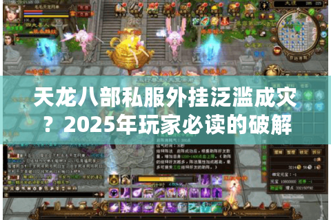 天龙八部私服外挂泛滥成灾？2025年玩家必读的破解指南