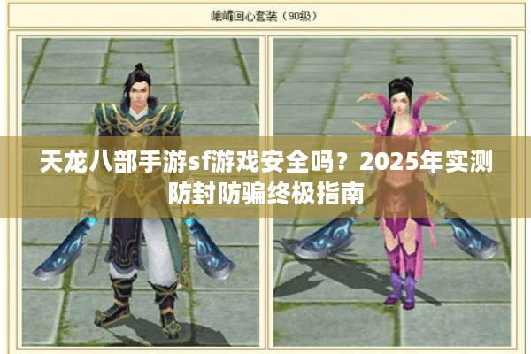 天龙八部手游sf游戏安全吗？2025年实测防封防骗终极指南