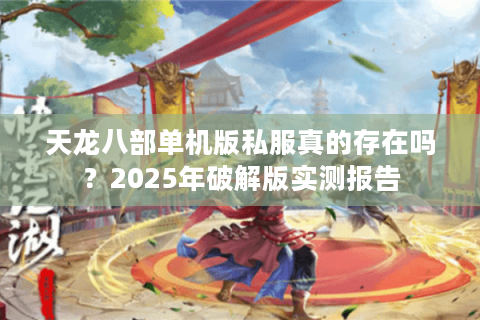 天龙八部单机版私服真的存在吗？2025年破解版实测报告