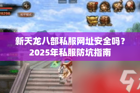新天龙八部私服网址安全吗？2025年私服防坑指南