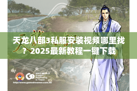 天龙八部3私服安装视频哪里找？2025最新教程一键下载