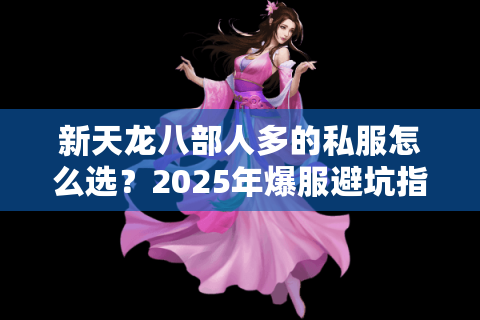 新天龙八部人多的私服怎么选？2025年爆服避坑指南