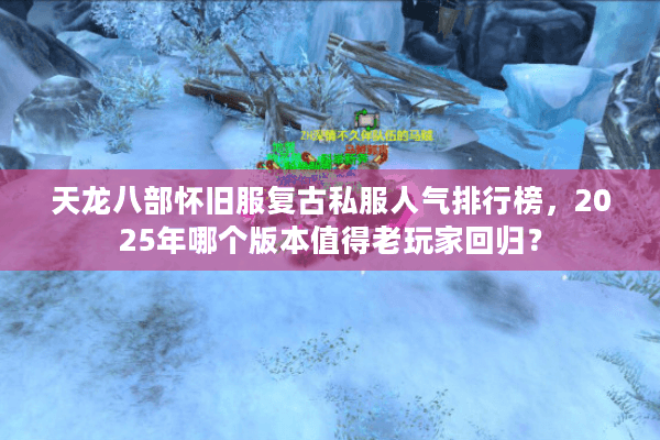 天龙八部怀旧服复古私服人气排行榜，2025年哪个版本值得老玩家回归？