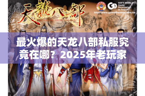 最火爆的天龙八部私服究竟在哪？2025年老玩家亲测三大避坑指南