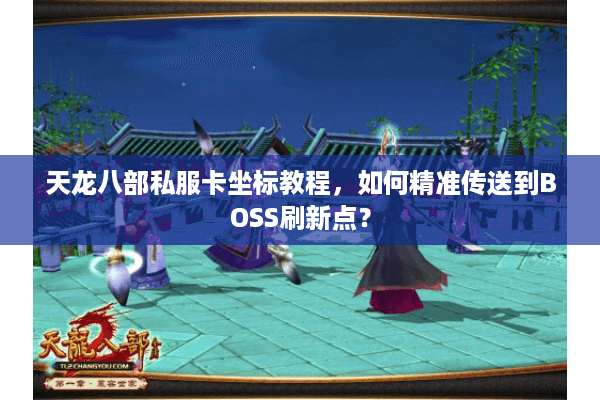 天龙八部私服卡坐标教程，如何精准传送到BOSS刷新点？