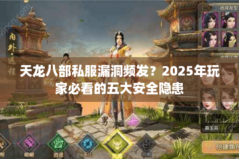 天龙八部私服漏洞频发？2025年玩家必看的五大安全隐患