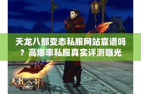 天龙八部变态私服网站靠谱吗？高爆率私服真实评测曝光