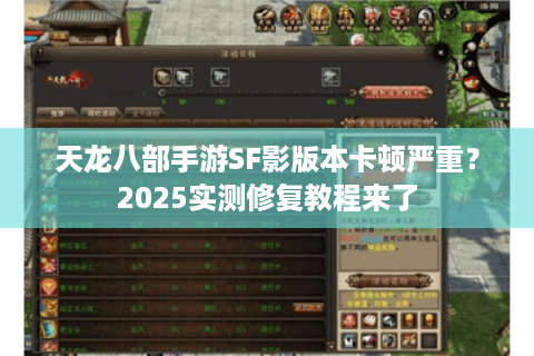 天龙八部手游SF影版本卡顿严重？2025实测修复教程来了