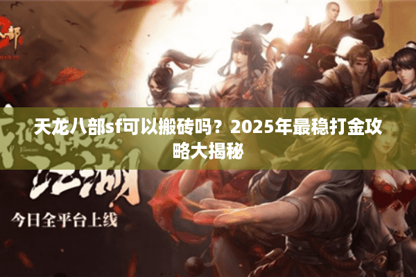 天龙八部sf可以搬砖吗？2025年最稳打金攻略大揭秘