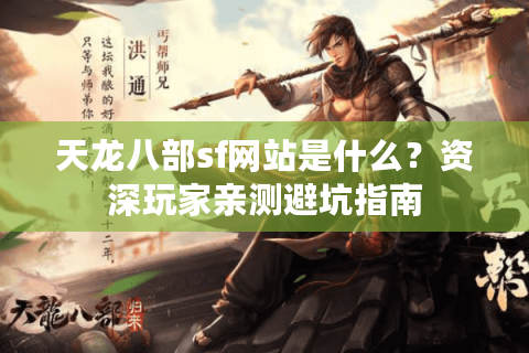 天龙八部sf网站是什么？资深玩家亲测避坑指南