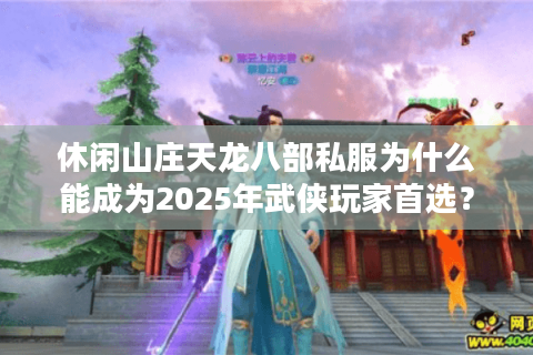 休闲山庄天龙八部私服为什么能成为2025年武侠玩家首选？