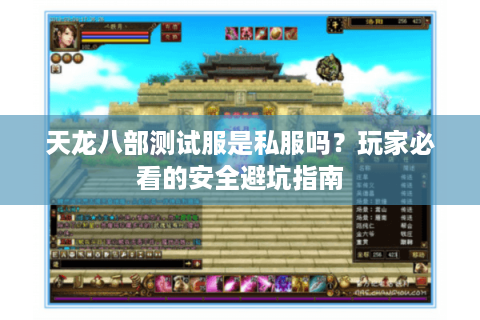 天龙八部测试服是私服吗？玩家必看的安全避坑指南