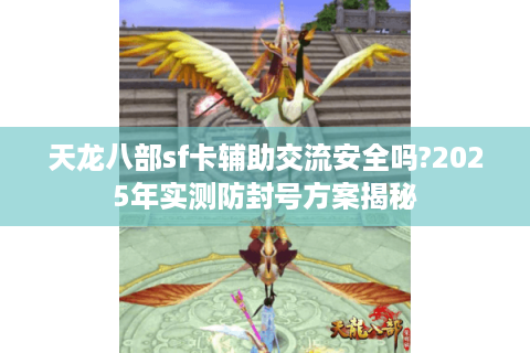 天龙八部sf卡辅助交流安全吗?2025年实测防封号方案揭秘
