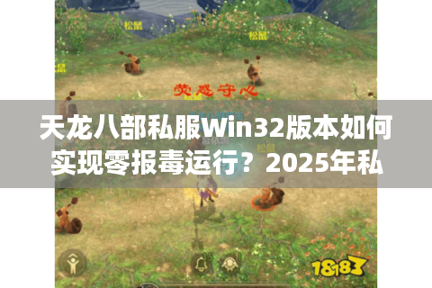天龙八部私服Win32版本如何实现零报毒运行？2025年私服搭建全攻略