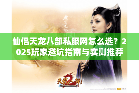 仙侣天龙八部私服网怎么选？2025玩家避坑指南与实测推荐