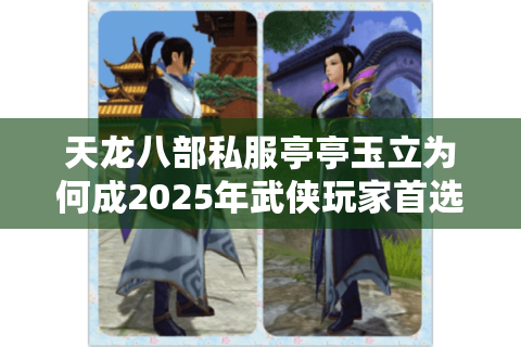 天龙八部私服亭亭玉立为何成2025年武侠玩家首选？