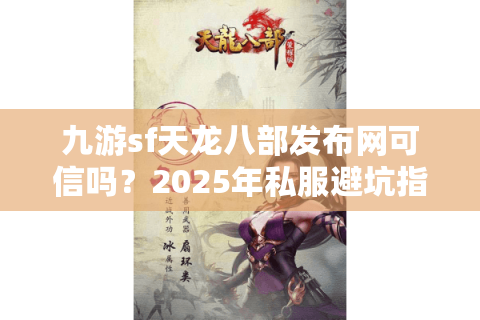 九游sf天龙八部发布网可信吗？2025年私服避坑指南揭晓