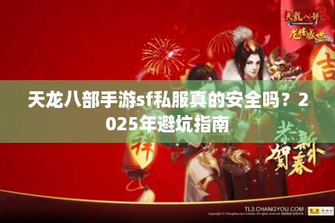 天龙八部手游sf私服真的安全吗？2025年避坑指南