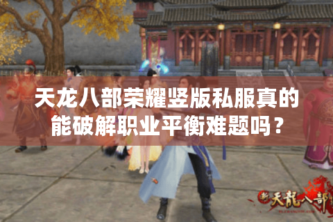 天龙八部荣耀竖版私服真的能破解职业平衡难题吗？