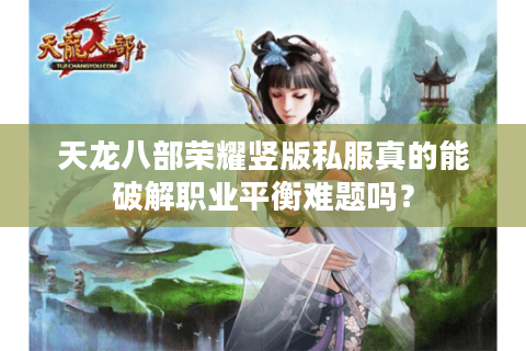 天龙八部荣耀竖版私服真的能破解职业平衡难题吗？