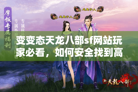 变变态天龙八部sf网站玩家必看，如何安全找到高爆率公益服？