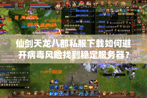 仙剑天龙八部私服下载如何避开病毒风险找到稳定服务器？