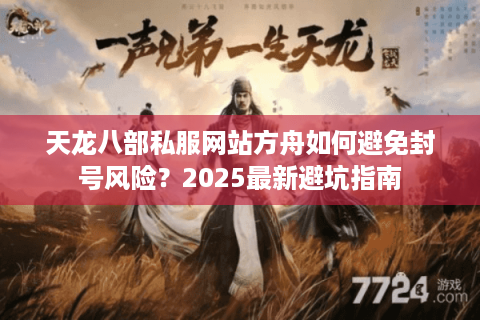 天龙八部私服网站方舟如何避免封号风险？2025最新避坑指南
