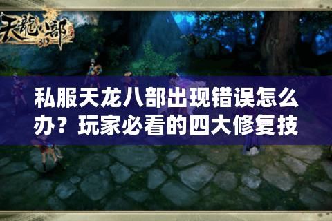 私服天龙八部出现错误怎么办？玩家必看的四大修复技巧