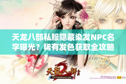 天龙八部私服隐藏染发NPC名字曝光？稀有发色获取全攻略