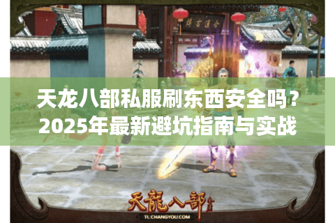 天龙八部私服刷东西安全吗？2025年最新避坑指南与实战技巧解析