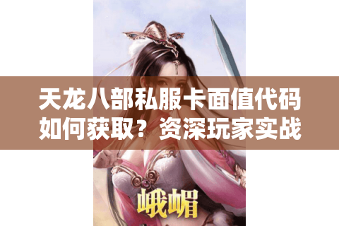 天龙八部私服卡面值代码如何获取？资深玩家实战经验分享
