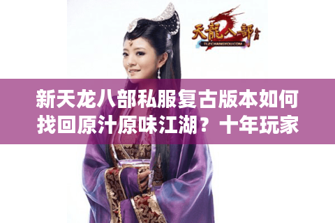 新天龙八部私服复古版本如何找回原汁原味江湖？十年玩家实测避坑指南