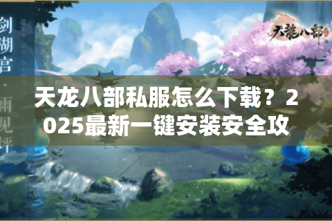 天龙八部私服怎么下载？2025最新一键安装安全攻略