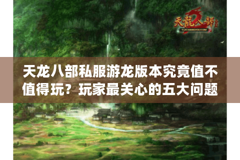 天龙八部私服游龙版本究竟值不值得玩？玩家最关心的五大问题实测