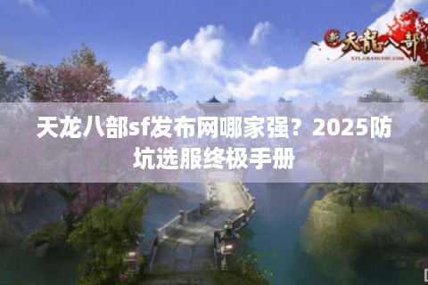 天龙八部sf发布网哪家强？2025防坑选服终极手册