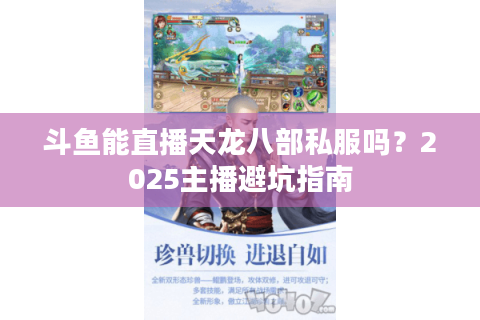 斗鱼能直播天龙八部私服吗？2025主播避坑指南